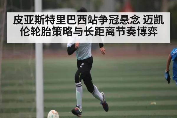 皮亚斯特里巴西站争冠悬念 迈凯伦轮胎策略与长距离节奏博弈 - bandao