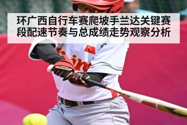 环广西自行车赛爬坡手兰达关键赛段配速节奏与总成绩走势观察分析 | bandao